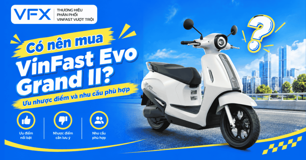 Có nên mua VinFast Evo Grand II? Ưu nhược điểm và nhu cầu phù hợp